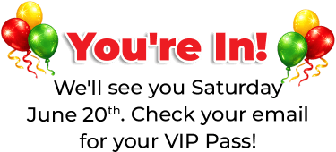 You're In! We'll see you Saturday June 20th. Check your email for your VIP Pass!