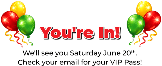You're In! We'll see you Saturday June 20th. Check your email for your VIP Pass!